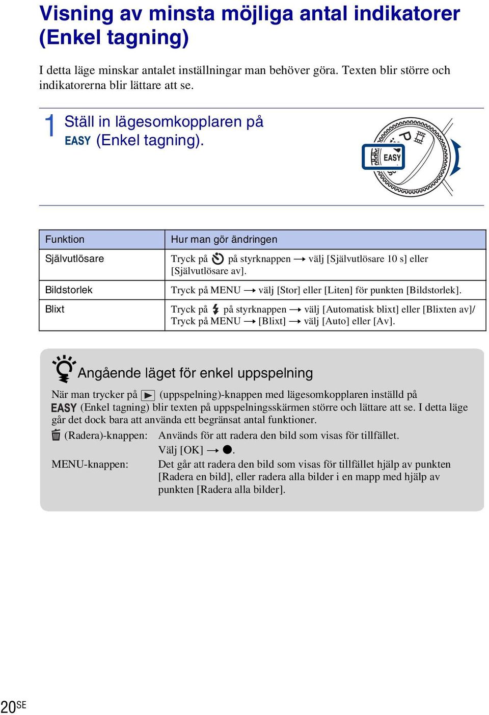Funktion Hur man gör ändringen Självutlösare Tryck på på styrknappen t välj [Självutlösare 0 s] eller [Självutlösare av].