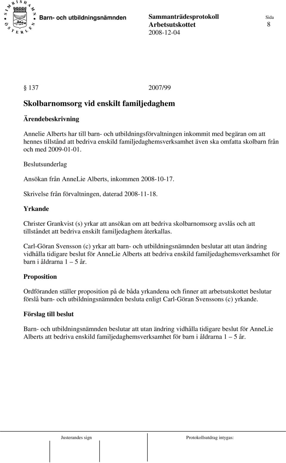 Yrkande Christer Grankvist (s) yrkar att ansökan om att bedriva skolbarnomsorg avslås och att tillståndet att bedriva enskilt familjedaghem återkallas.
