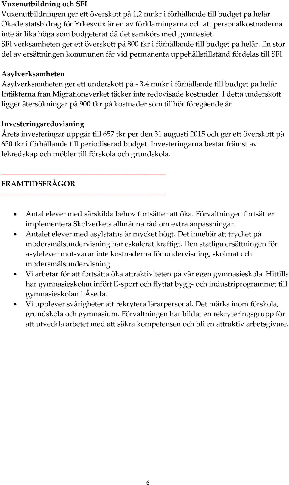 SFI verksamheten ger ett överskott på 800 tkr i förhållande till budget på helår. En stor del av ersättningen kommunen får vid permanenta uppehållstillstånd fördelas till SFI.