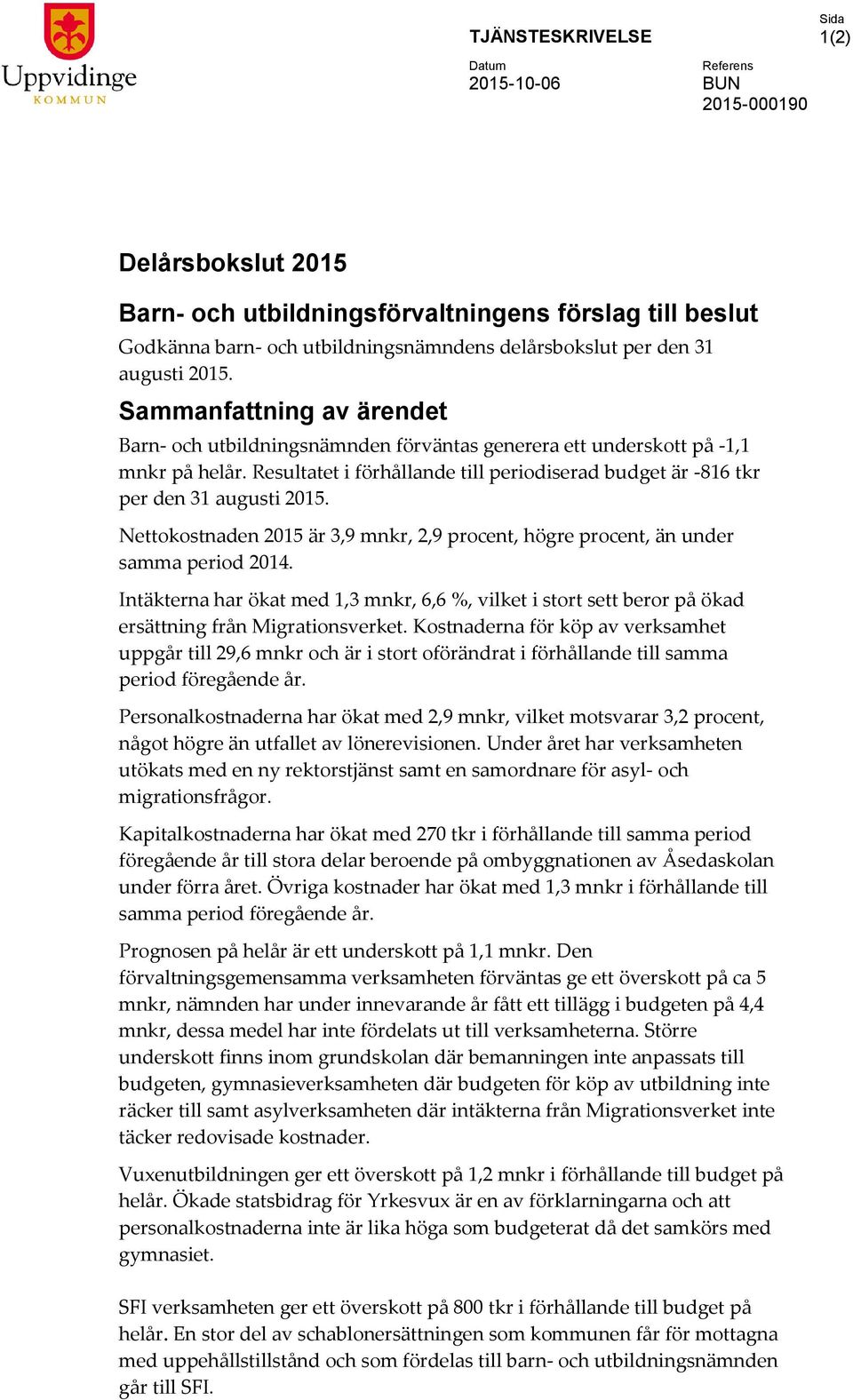 Resultatet i förhållande till periodiserad budget är -816 tkr per den 31 augusti 2015. Nettokostnaden 2015 är 3,9 mnkr, 2,9 procent, högre procent, än under samma period 2014.