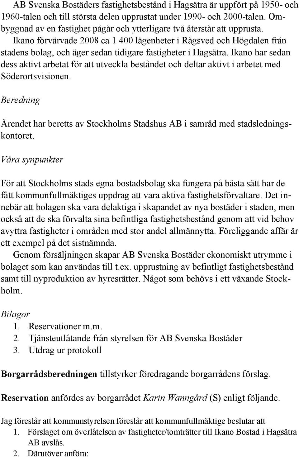 Ikano förvärvade 2008 ca 1 400 lägenheter i Rågsved och Högdalen från stadens bolag, och äger sedan tidigare fastigheter i Hagsätra.