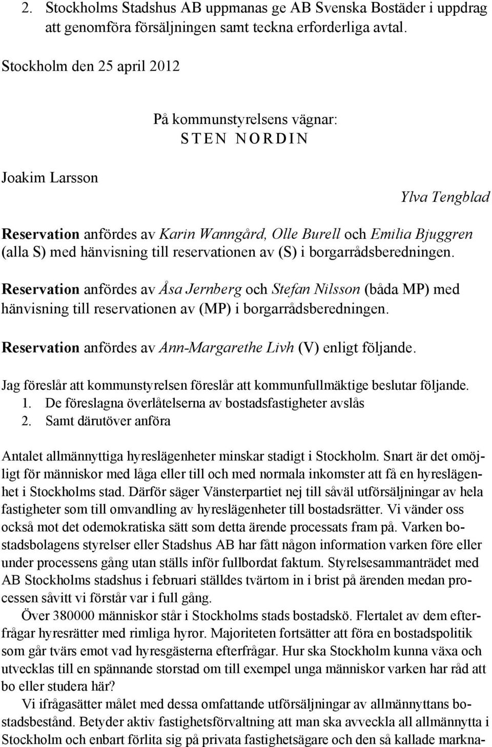 hänvisning till reservationen av (S) i borgarrådsberedningen. Reservation anfördes av Åsa Jernberg och Stefan Nilsson (båda MP) med hänvisning till reservationen av (MP) i borgarrådsberedningen.