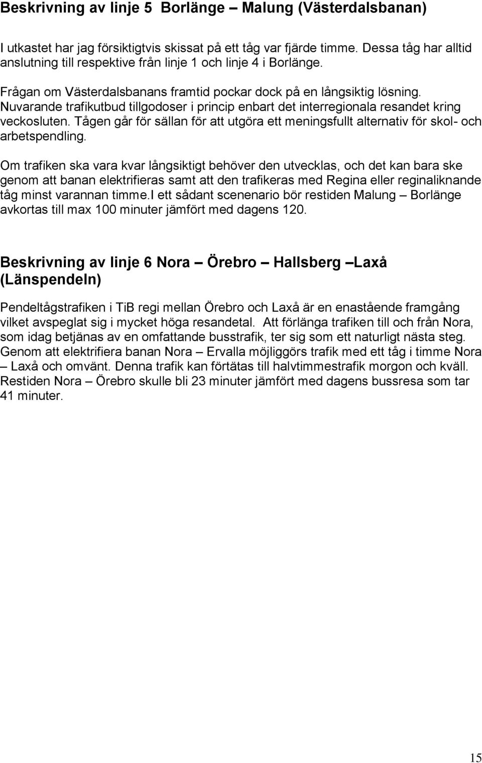 Nuvarande trafikutbud tillgodoser i princip enbart det interregionala resandet kring veckosluten. Tågen går för sällan för att utgöra ett meningsfullt alternativ för skol- och arbetspendling.