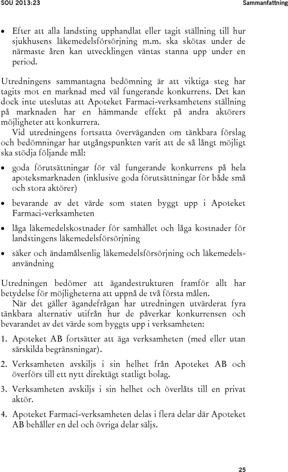 Det kan dock inte uteslutas att Apoteket Farmaci-verksamhetens ställning på marknaden har en hämmande effekt på andra aktörers möjligheter att konkurrera.