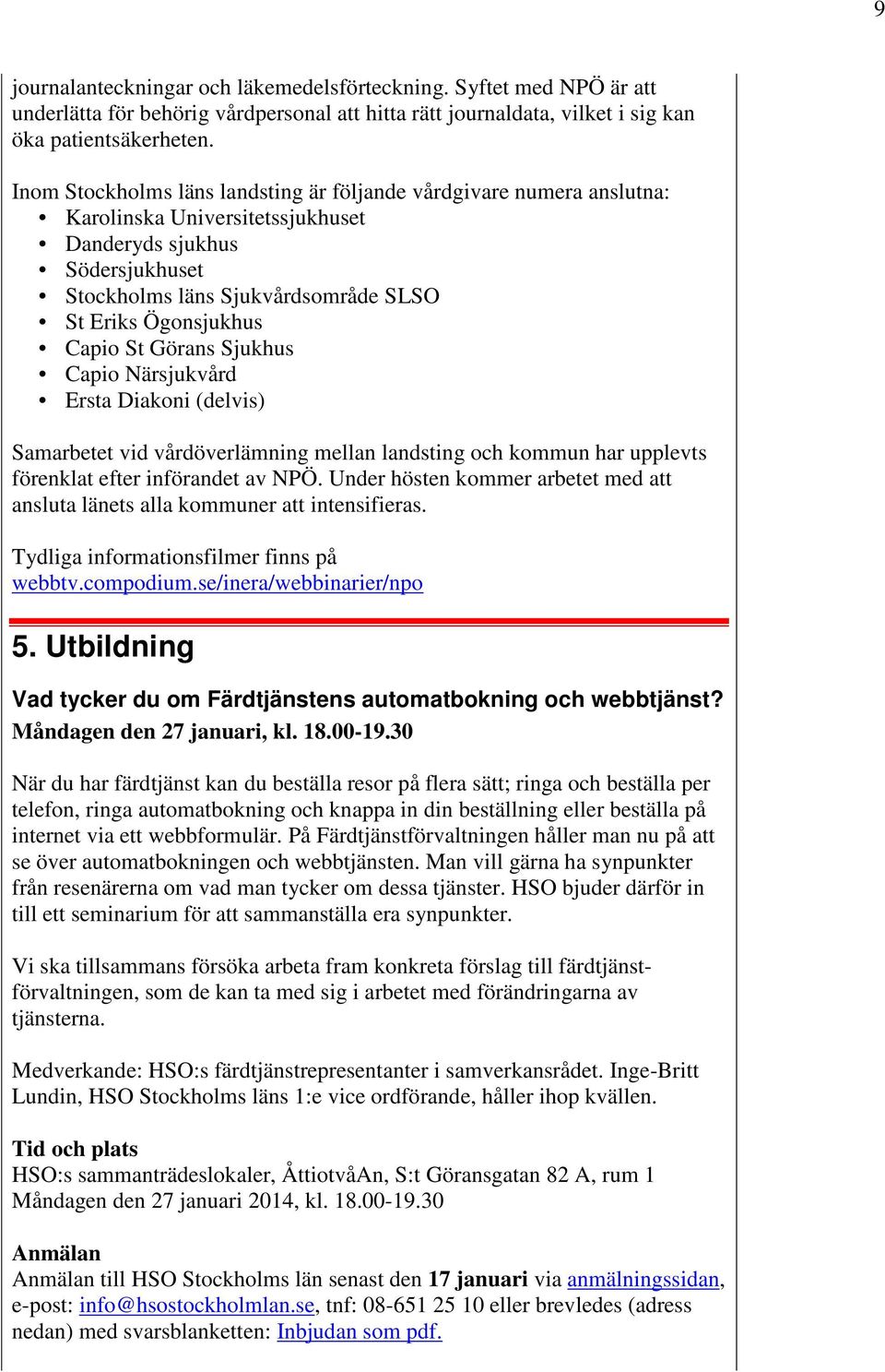 Capio St Görans Sjukhus Capio Närsjukvård Ersta Diakoni (delvis) Samarbetet vid vårdöverlämning mellan landsting och kommun har upplevts förenklat efter införandet av NPÖ.