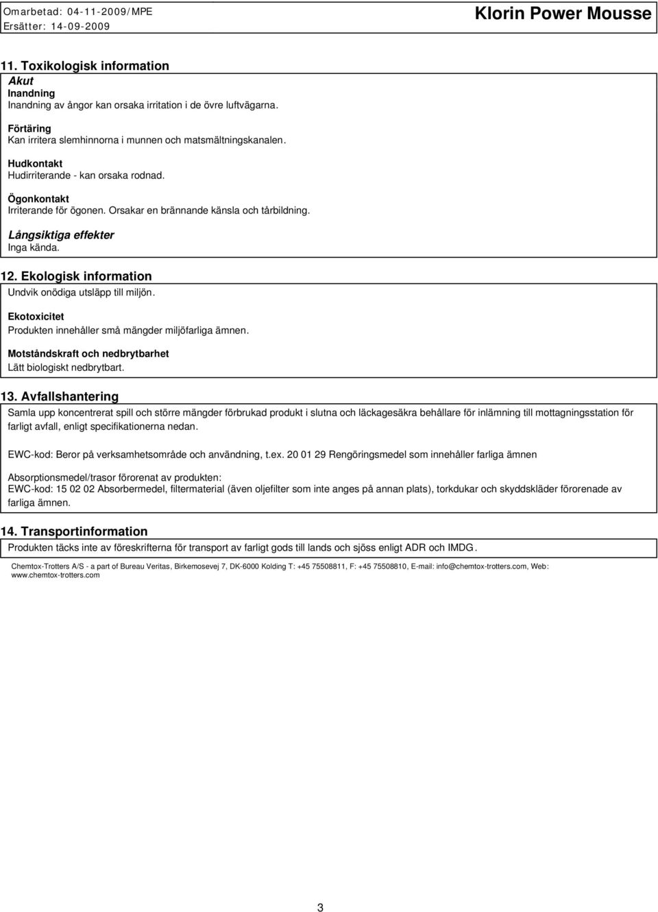 Ekologisk information Undvik onödiga utsläpp till miljön. Ekotoxicitet Produkten innehåller små mängder miljöfarliga ämnen. Motståndskraft och nedbrytbarhet Lätt biologiskt nedbrytbart. 13.