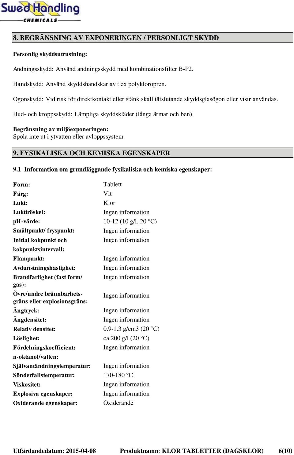 Begränsning av miljöexponeringen: Spola inte ut i ytvatten eller avloppssystem. 9. FYSIKALISKA OCH KEMISKA EGENSKAPER 9.