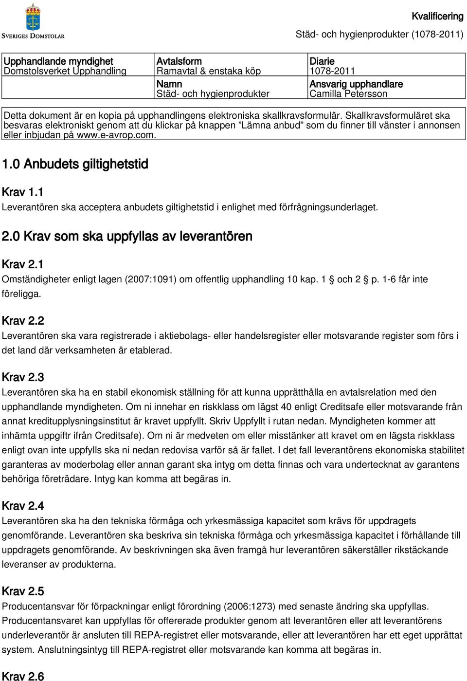 Skallkravsformuläret ska besvaras elektroniskt genom att du klickar på knappen Lämna anbud som du finner till vänster i annonsen eller inbjudan på www.e-avrop.com. 1.0 Anbudets giltighetstid Krav 1.