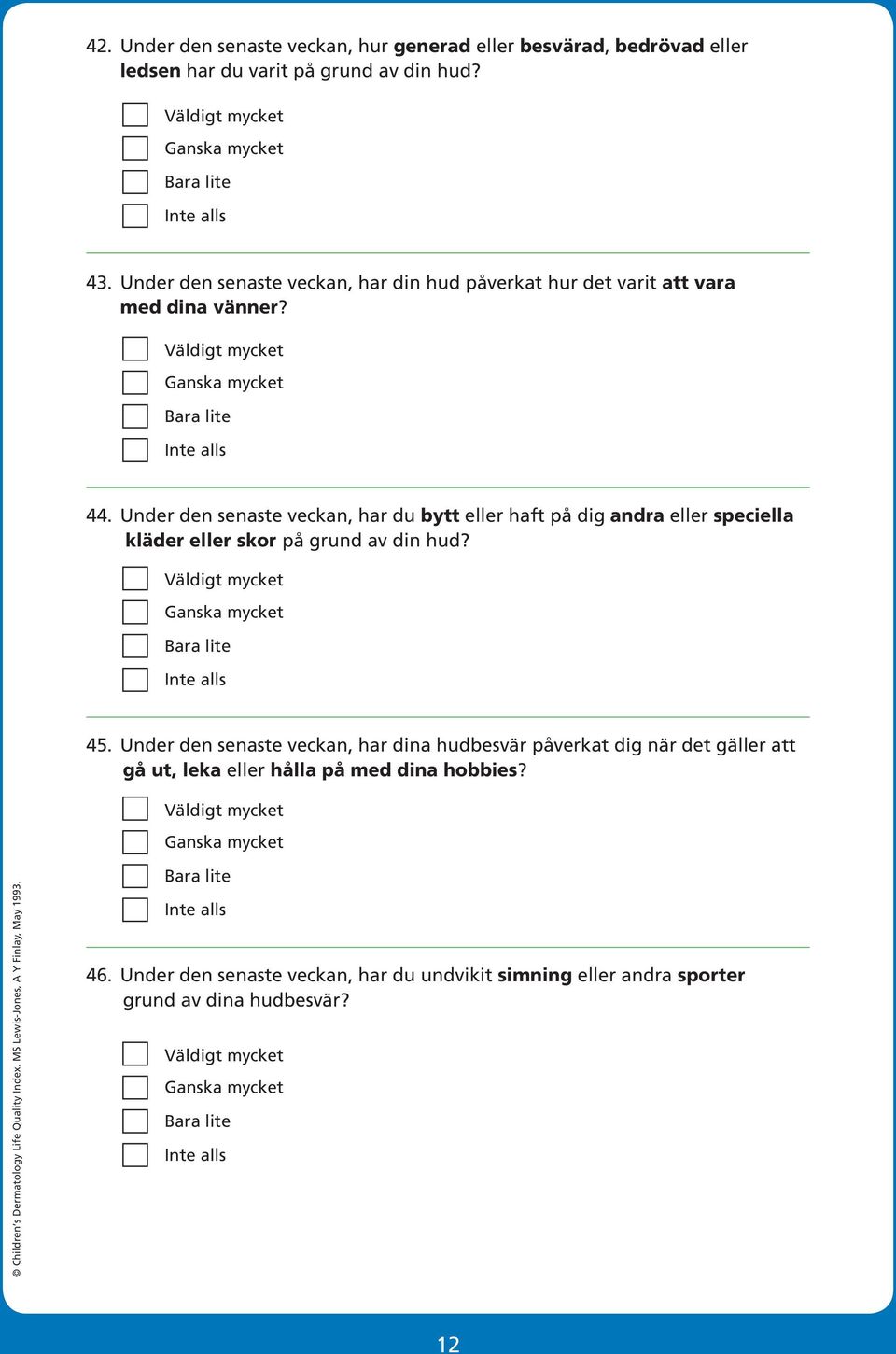 Under den senaste veckan, har du bytt eller haft på dig andra eller speciella kläder eller skor på grund av din hud? 45.