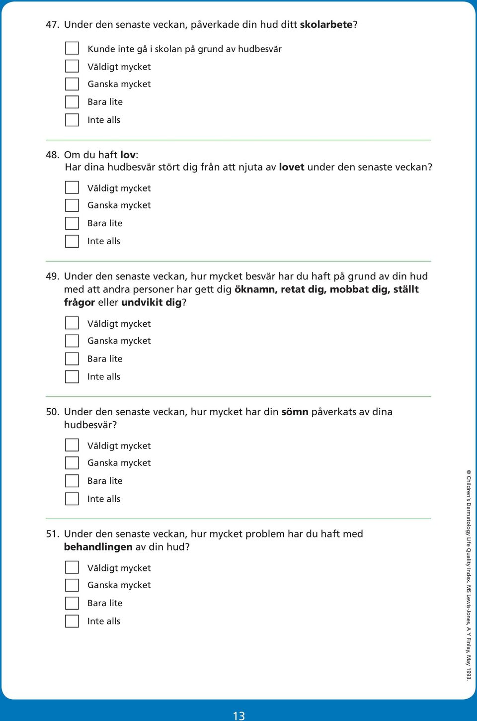 Under den senaste veckan, hur mycket besvär har du haft på grund av din hud med att andra personer har gett dig öknamn, retat dig, mobbat dig, ställt frågor eller undvikit dig? 50.