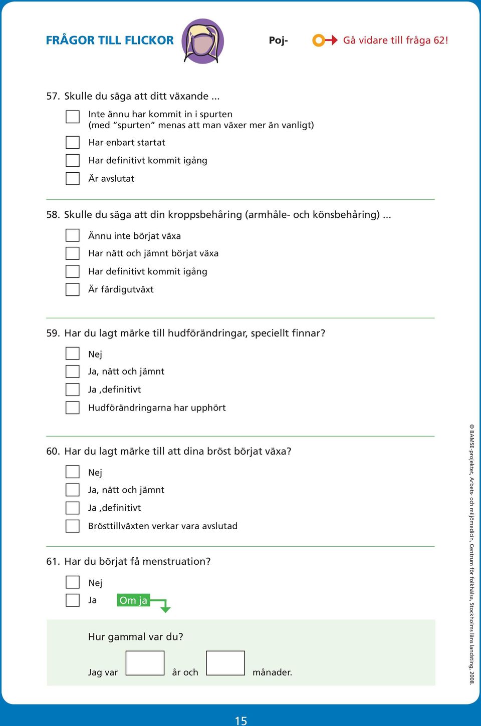 Skulle du säga att din kroppsbehåring (armhåle- och könsbehåring)... Ännu inte börjat växa Har nätt och jämnt börjat växa Har definitivt kommit igång Är färdigutväxt 59.