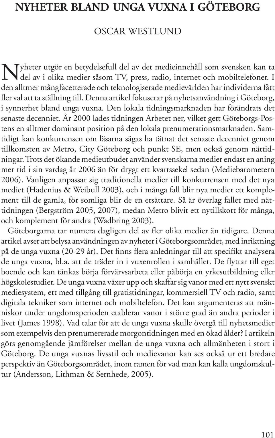 Denna artikel fokuserar på nyhetsanvändning i Göteborg, i synnerhet bland unga vuxna. Den lokala tidningsmarknaden har förändrats det senaste decenniet.
