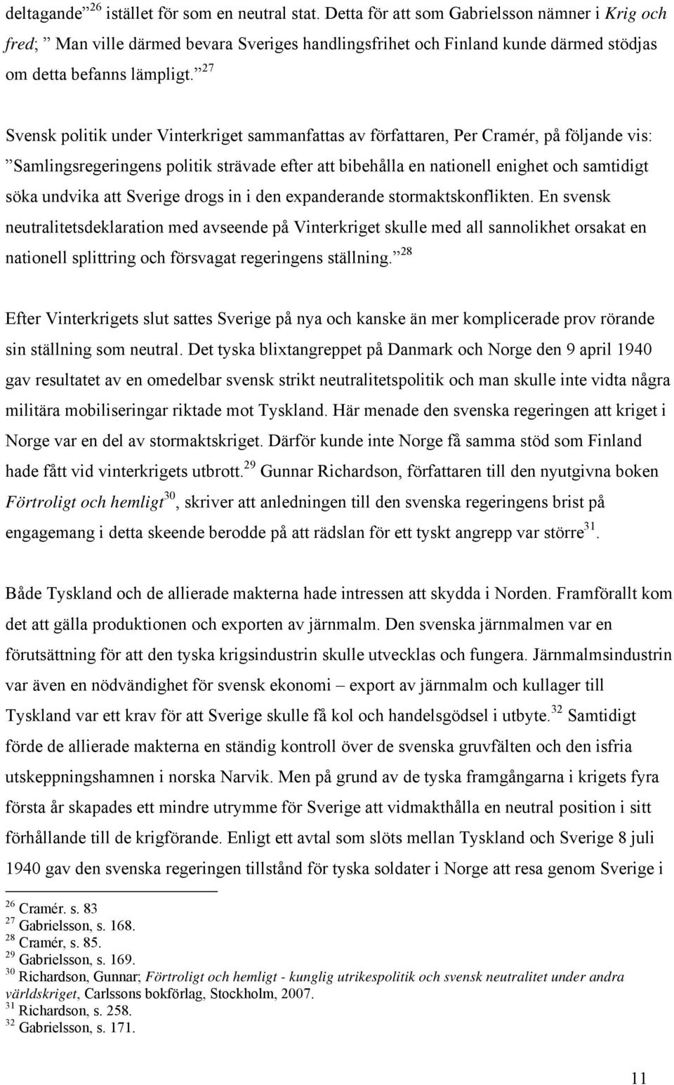 27 Svensk politik under Vinterkriget sammanfattas av författaren, Per Cramér, på följande vis: Samlingsregeringens politik strävade efter att bibehålla en nationell enighet och samtidigt söka undvika