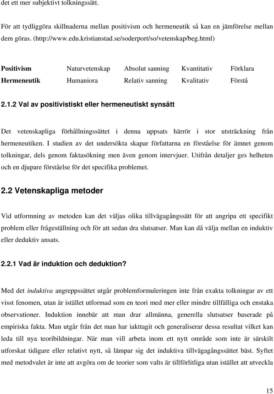 2 Val av positivistiskt eller hermeneutiskt synsätt Det vetenskapliga förhållningssättet i denna uppsats härrör i stor utsträckning från hermeneutiken.