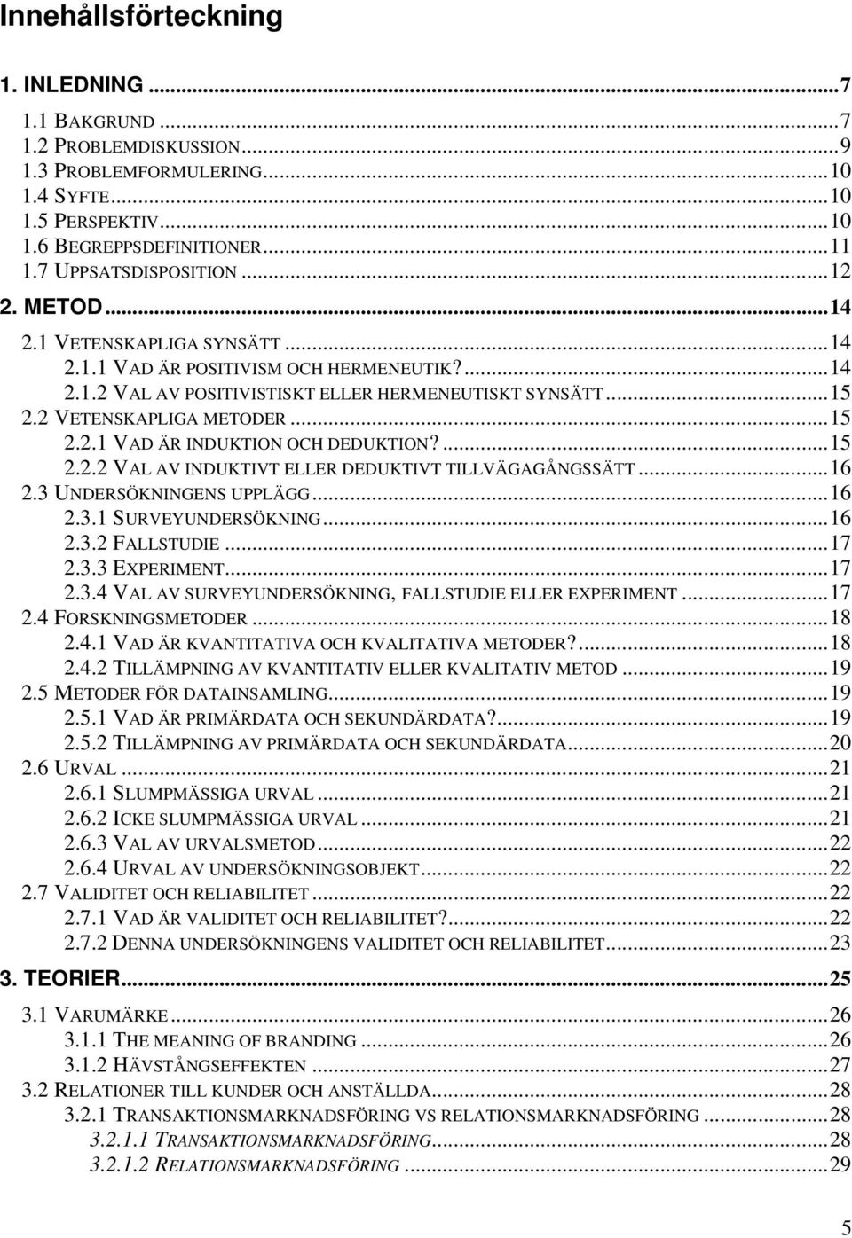 ...15 2.2.2 VAL AV INDUKTIVT ELLER DEDUKTIVT TILLVÄGAGÅNGSSÄTT...16 2.3 UNDERSÖKNINGENS UPPLÄGG...16 2.3.1 SURVEYUNDERSÖKNING...16 2.3.2 FALLSTUDIE...17 2.3.3 EXPERIMENT...17 2.3.4 VAL AV SURVEYUNDERSÖKNING, FALLSTUDIE ELLER EXPERIMENT.