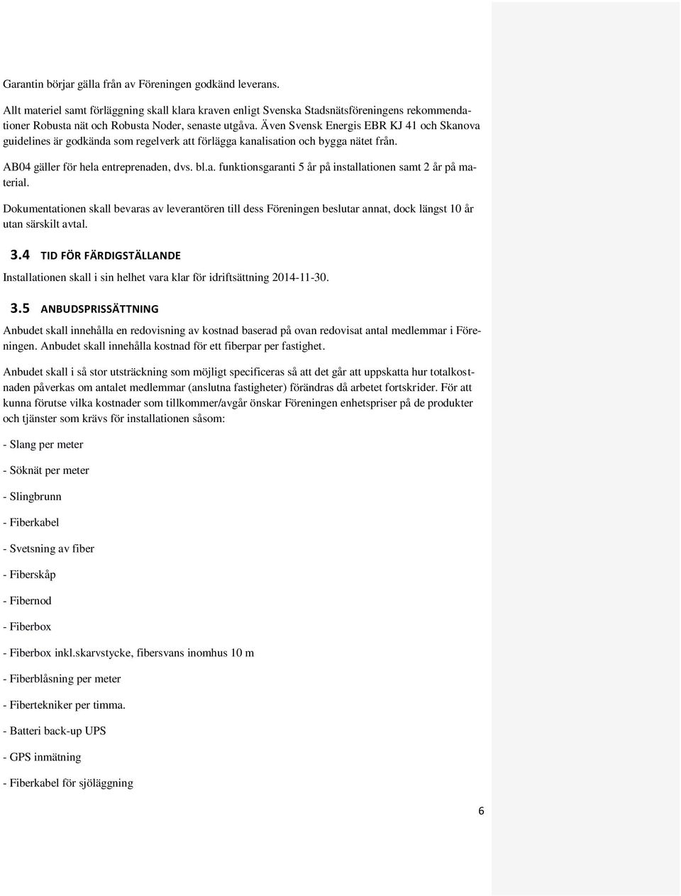 Även Svensk Energis EBR KJ 41 och Skanova guidelines är godkända som regelverk att förlägga kanalisation och bygga nätet från. AB04 gäller för hela entreprenaden, dvs. bl.a. funktionsgaranti 5 år på installationen samt 2 år på material.
