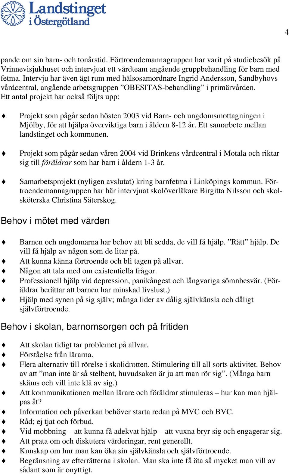 Ett antal projekt har också följts upp: Projekt som pågår sedan hösten 2003 vid Barn- och ungdomsmottagningen i Mjölby, för att hjälpa överviktiga barn i åldern 8-12 år.