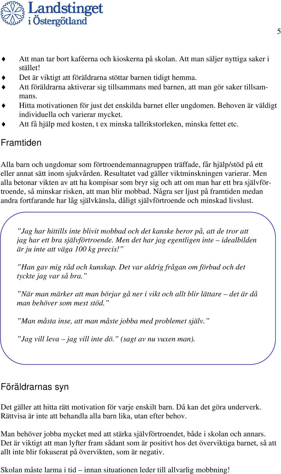 Behoven är väldigt individuella och varierar mycket. Att få hjälp med kosten, t ex minska tallrikstorleken, minska fettet etc.