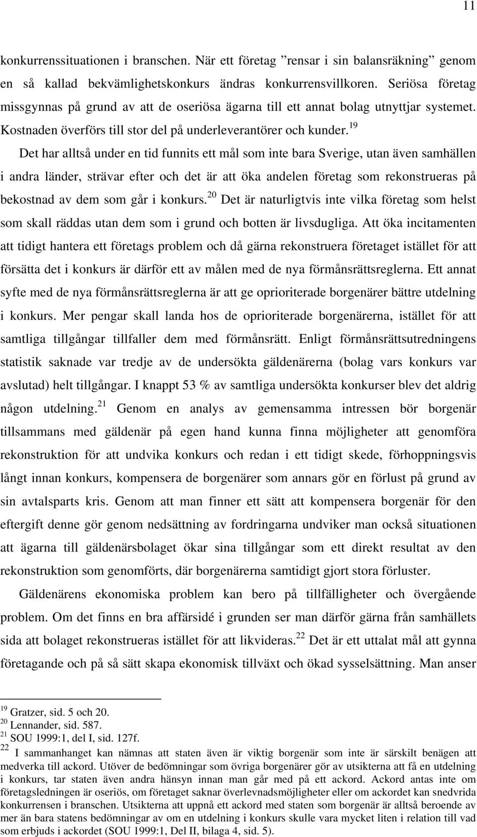 19 Det har alltså under en tid funnits ett mål som inte bara Sverige, utan även samhällen i andra länder, strävar efter och det är att öka andelen företag som rekonstrueras på bekostnad av dem som