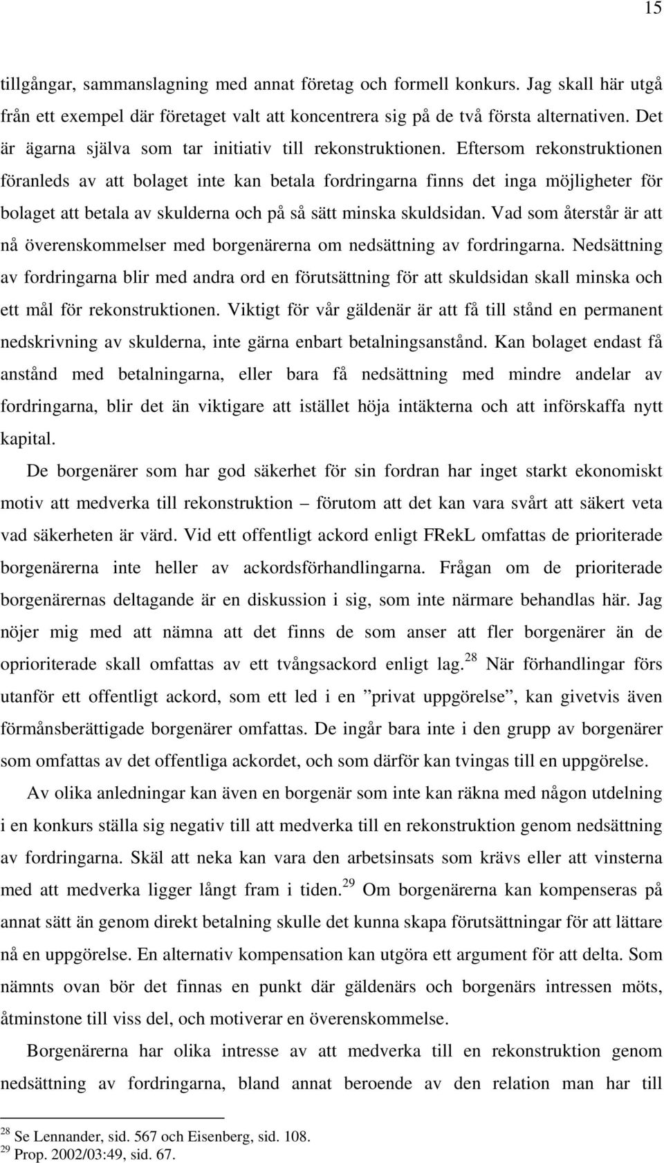 Eftersom rekonstruktionen föranleds av att bolaget inte kan betala fordringarna finns det inga möjligheter för bolaget att betala av skulderna och på så sätt minska skuldsidan.