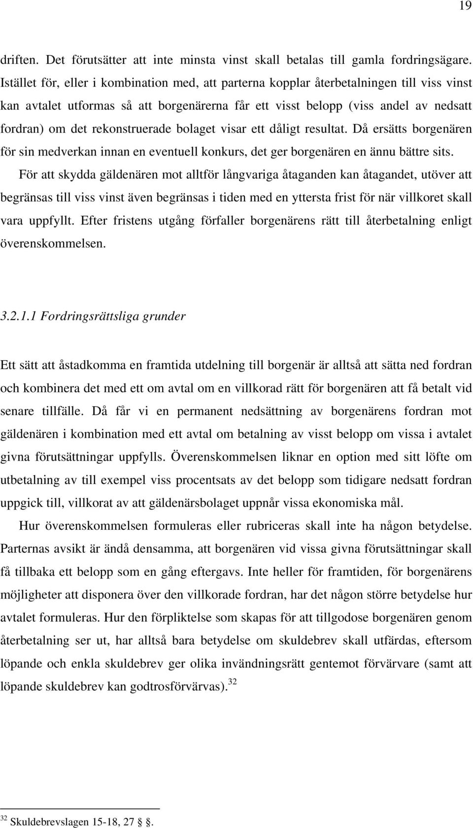 rekonstruerade bolaget visar ett dåligt resultat. Då ersätts borgenären för sin medverkan innan en eventuell konkurs, det ger borgenären en ännu bättre sits.