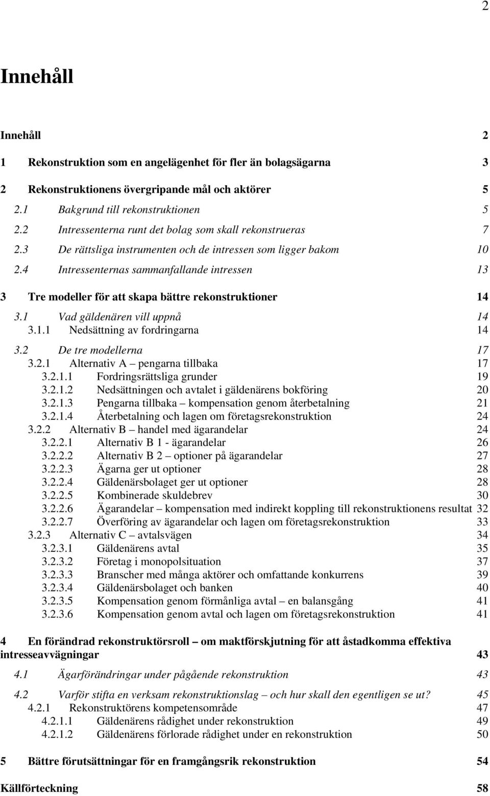 4 Intressenternas sammanfallande intressen 13 3 Tre modeller för att skapa bättre rekonstruktioner 14 3.1 Vad gäldenären vill uppnå 14 3.1.1 Nedsättning av fordringarna 14 3.2 De tre modellerna 17 3.