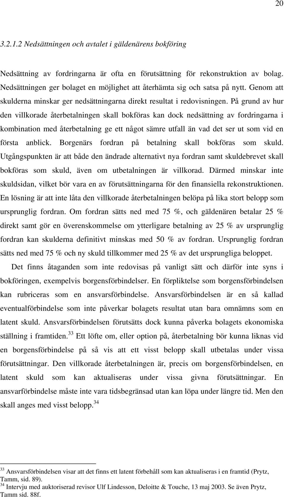 På grund av hur den villkorade återbetalningen skall bokföras kan dock nedsättning av fordringarna i kombination med återbetalning ge ett något sämre utfall än vad det ser ut som vid en första