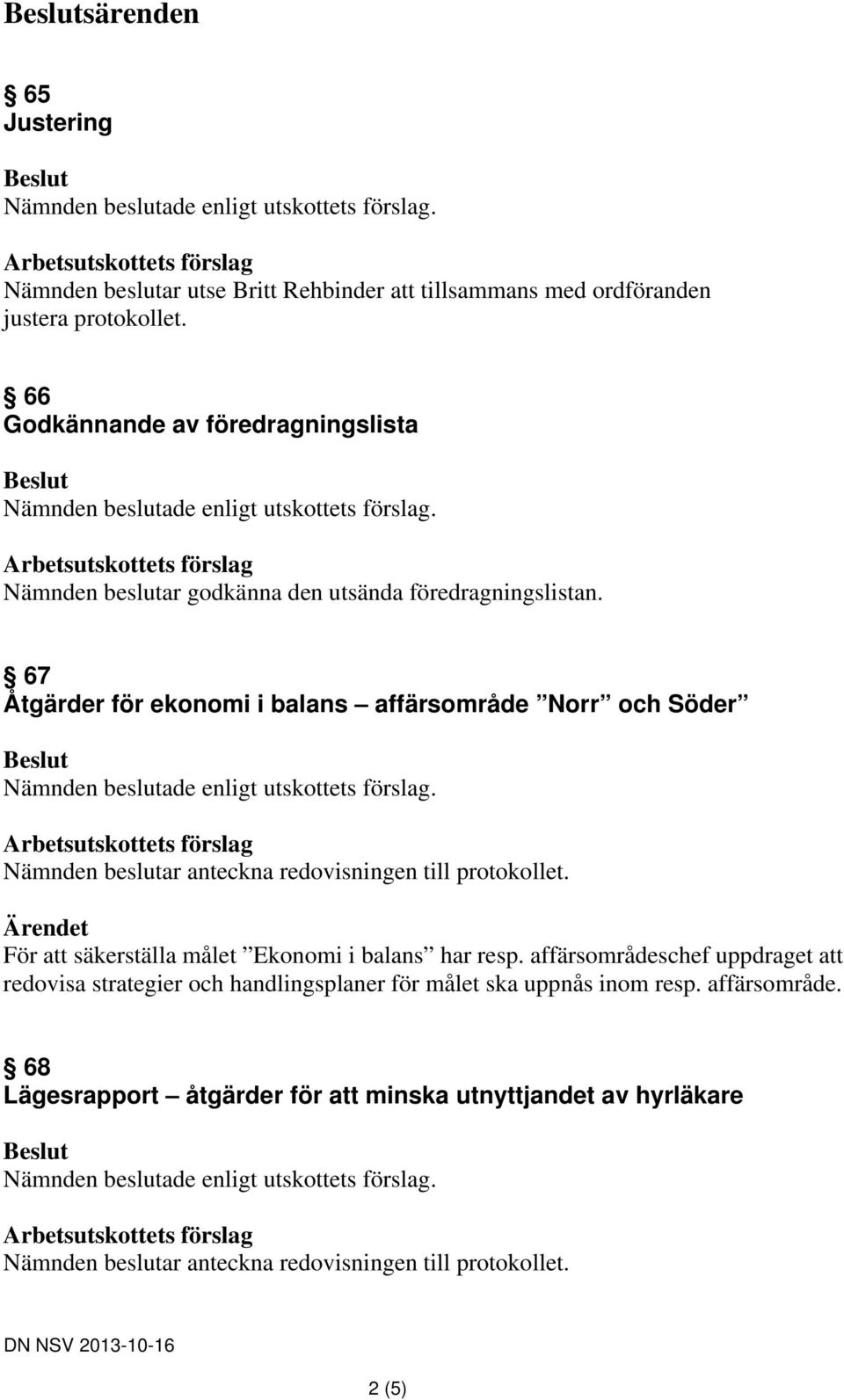 67 Åtgärder för ekonomi i balans affärsområde Norr och Söder För att säkerställa målet Ekonomi i balans har resp.