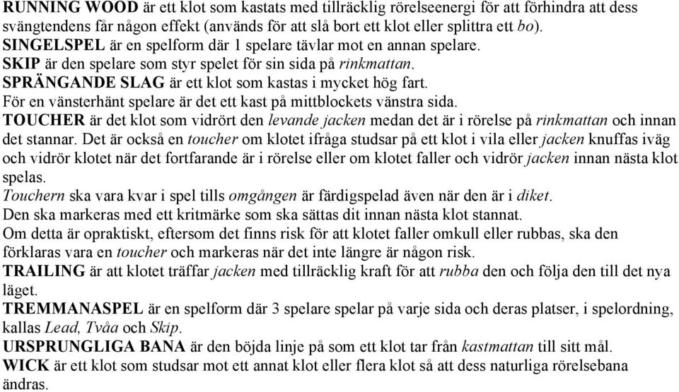 För en vänsterhänt spelare är det ett kast på mittblockets vänstra sida. TOUCHER är det klot som vidrört den levande jacken medan det är i rörelse på rinkmattan och innan det stannar.