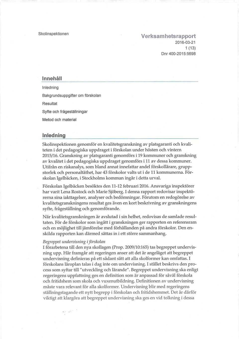 Granskning av platsgaranti genomförs i 19 kommuner och granskning av kvalitet i det pedagogiska uppdraget genomförs iii av dessa kommuner.