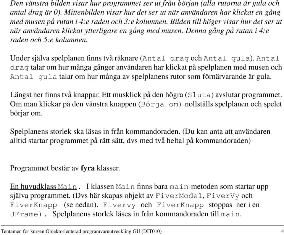 Bilden till höger visar hur det ser ut när användaren klickat ytterligare en gång med musen. Denna gång på rutan i 4:e raden och 5:e kolumnen.