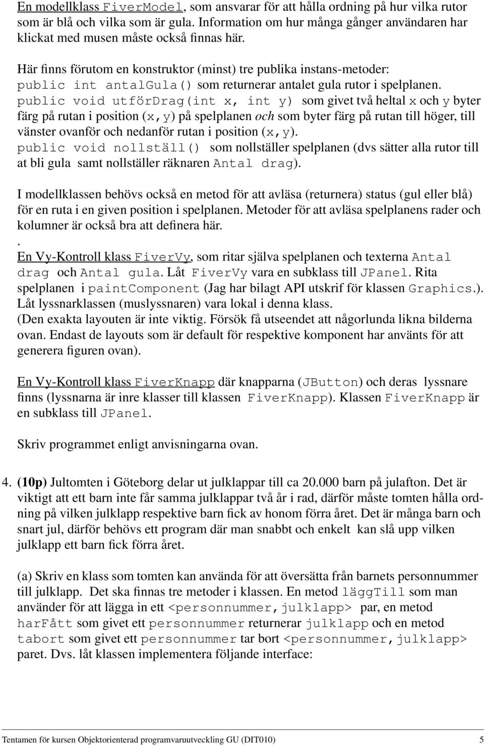 Här finns förutom en konstruktor (minst) tre publika instans-metoder: public int antalgula() som returnerar antalet gula rutor i spelplanen.