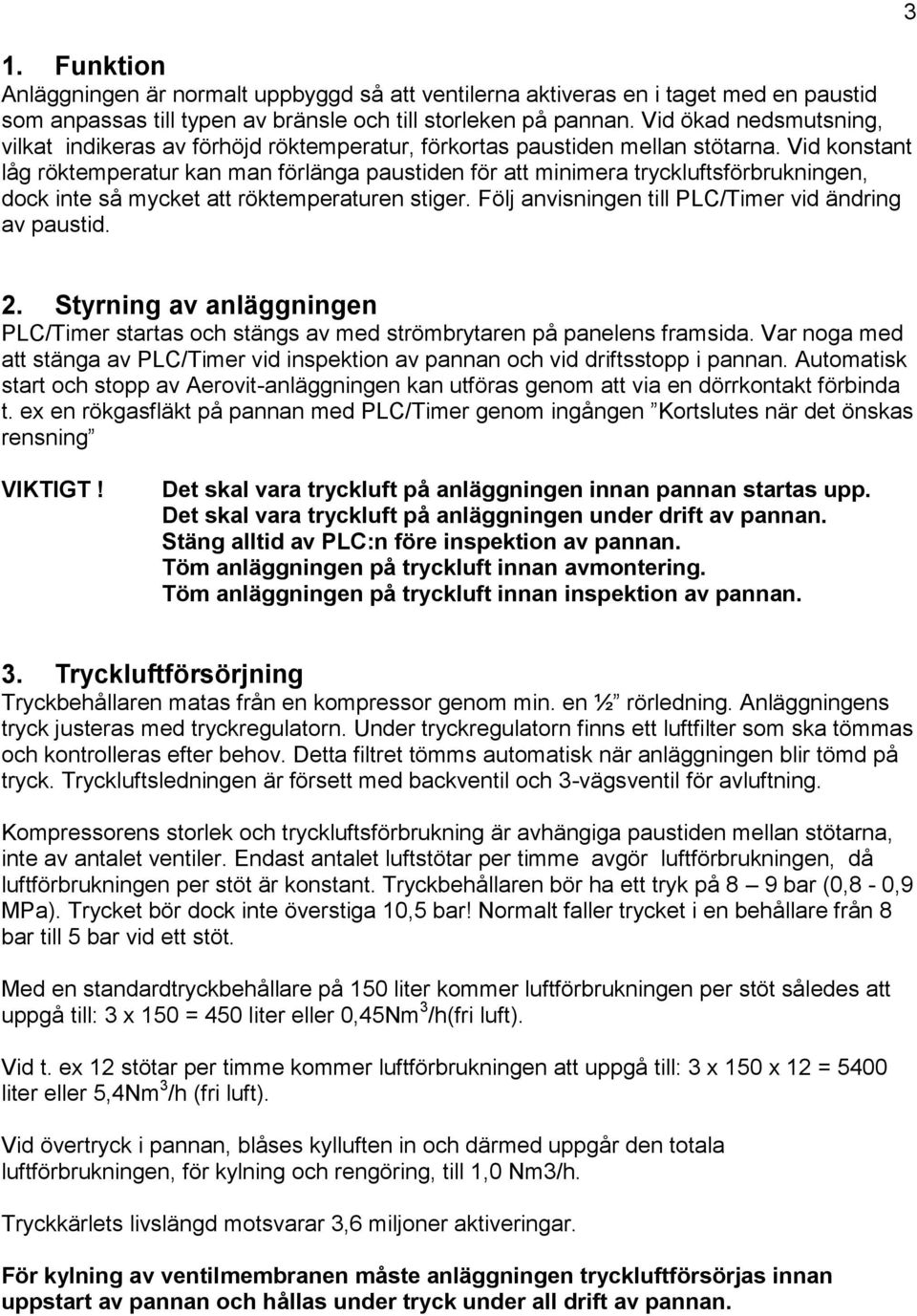 Vid konstant låg röktemperatur kan man förlänga paustiden för att minimera tryckluftsförbrukningen, dock inte så mycket att röktemperaturen stiger.