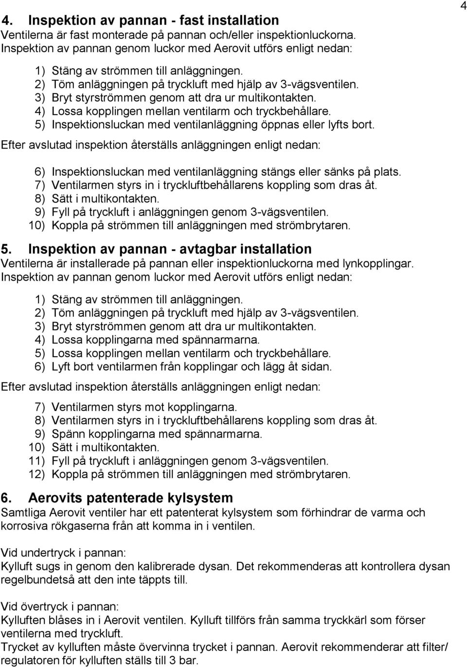 3) Bryt styrströmmen genom att dra ur multikontakten. 4) Lossa kopplingen mellan ventilarm och tryckbehållare. 5) Inspektionsluckan med ventilanläggning öppnas eller lyfts bort.