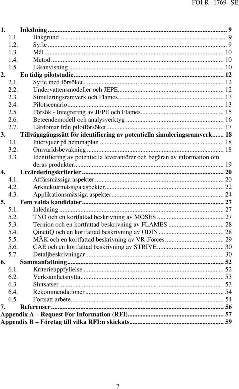 .. 17 3. Tillvägagångssätt för identifiering av potentiella simuleringsramverk... 18 3.1. Intervjuer på hemmaplan... 18 3.2. Omvärldsbevakning... 18 3.3. Identifiering av potentiella leverantörer och begäran av information om deras produkter.