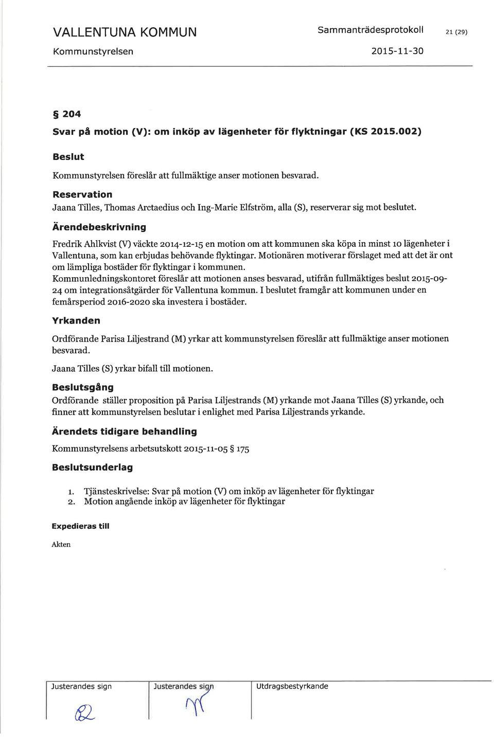 Ärendebeskrivning Fredrik Ahlkvist (Ð väckte 2ot4-12-t1 en motion om att kommunen ska köpa in minst ro lägenheter i Vallentuna, som kan erbjudas behövande flyktingar.