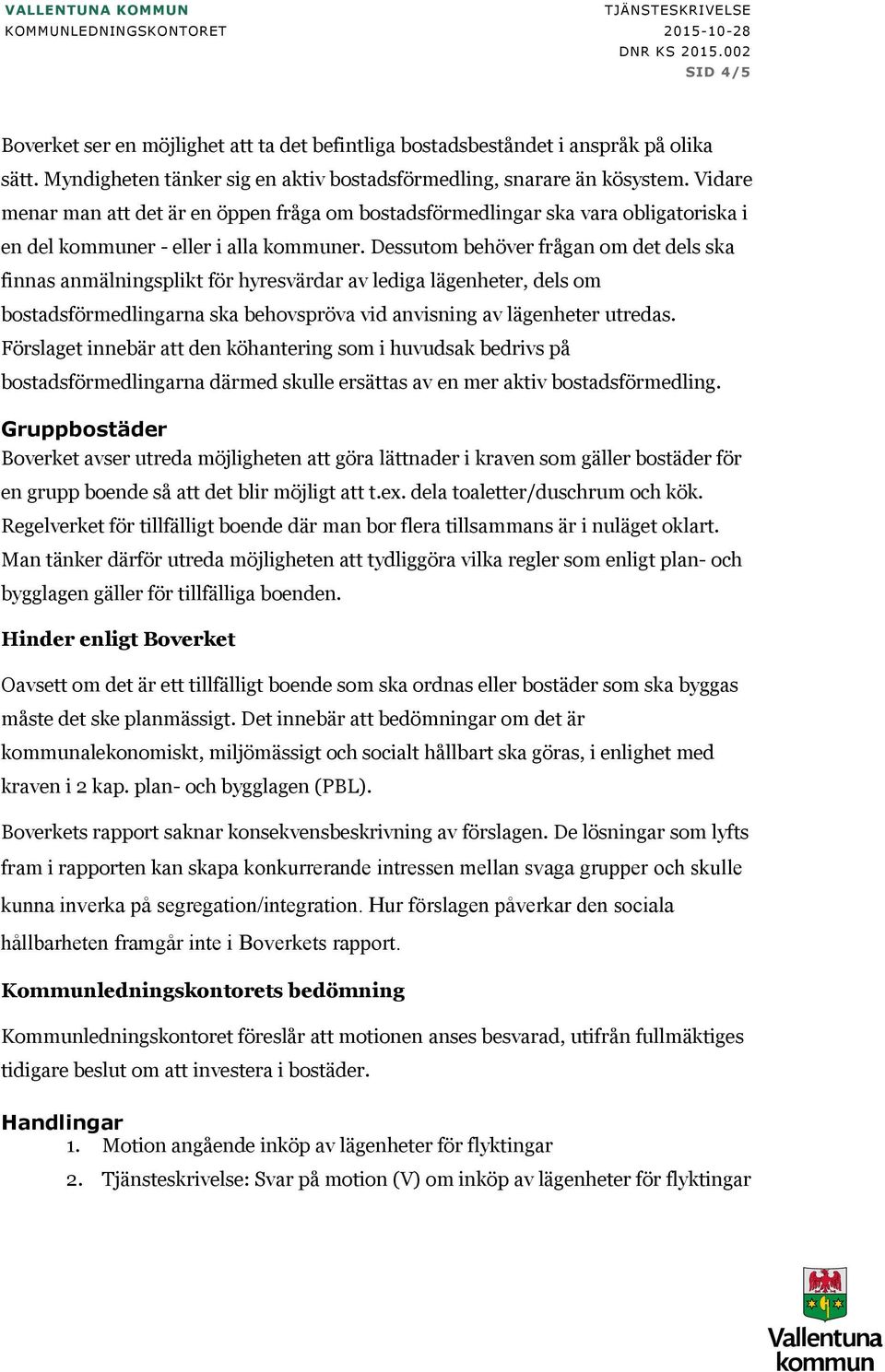 Dessutom behöver frågan om det dels ska finnas anmälningsplikt för hyresvärdar av lediga lägenheter, dels om bostadsförmedlingarna ska behovspröva vid anvisning av lägenheter utredas.