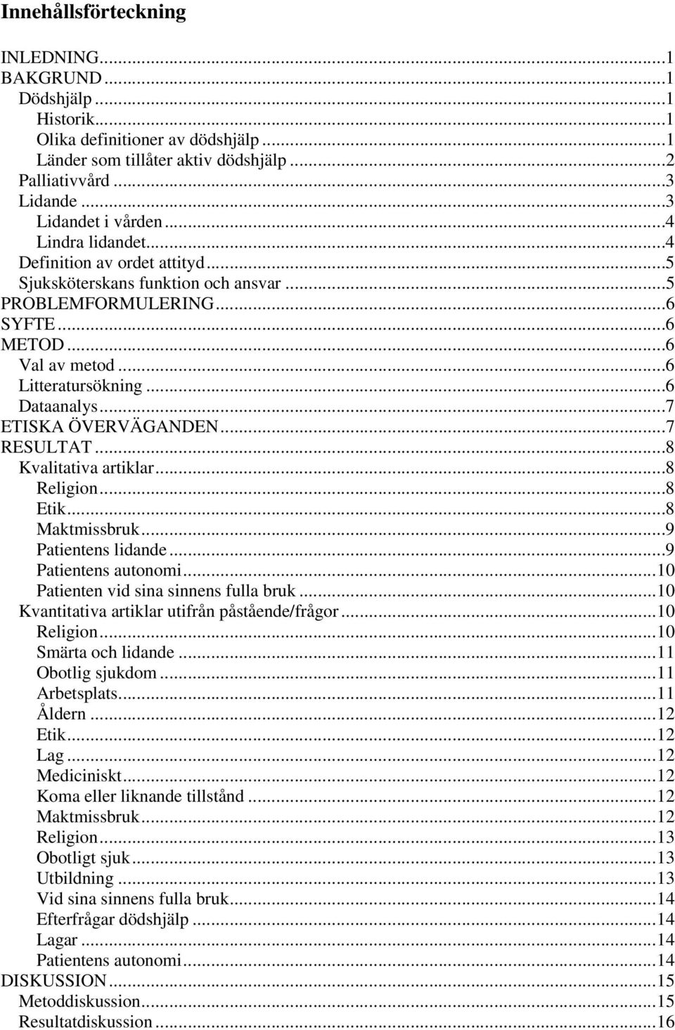..7 ETISKA ÖVERVÄGANDEN...7 RESULTAT...8 Kvalitativa artiklar...8 Religion...8 Etik...8 Maktmissbruk...9 Patientens lidande...9 Patientens autonomi...10 Patienten vid sina sinnens fulla bruk.