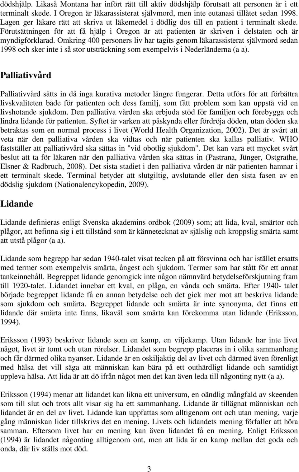 Omkring 400 personers liv har tagits genom läkarassisterat självmord sedan 1998 och sker inte i så stor utsträckning som exempelvis i Nederländerna (a a).