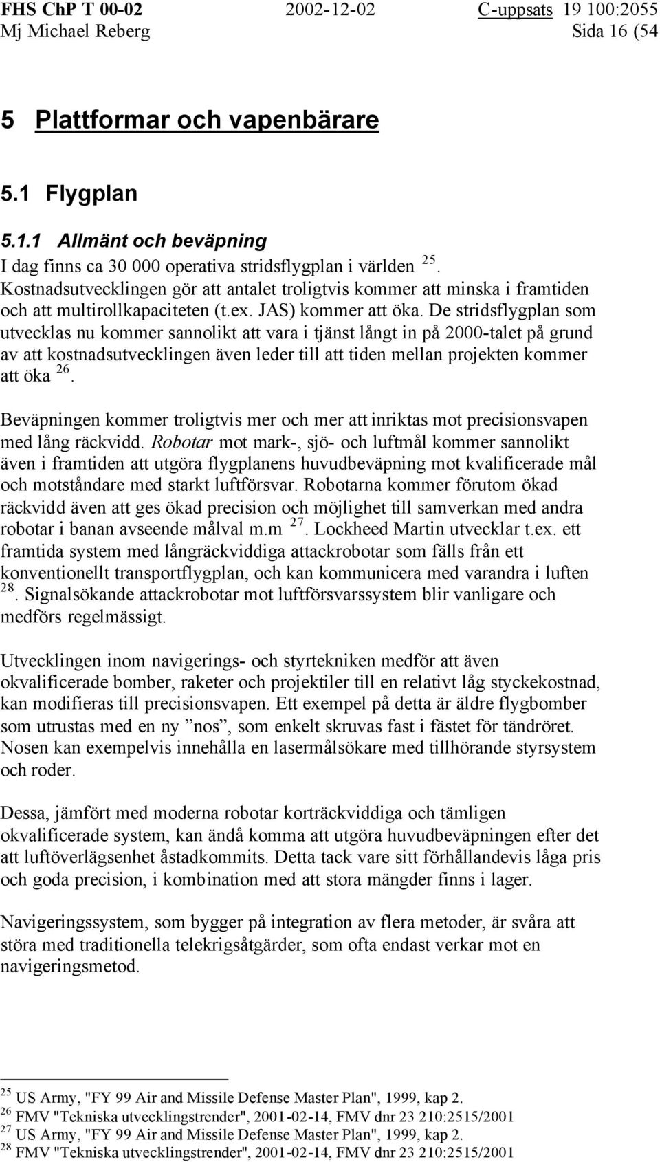 De stridsflygplan som utvecklas nu kommer sannolikt att vara i tjänst långt in på 2000-talet på grund av att kostnadsutvecklingen även leder till att tiden mellan projekten kommer att öka 26.