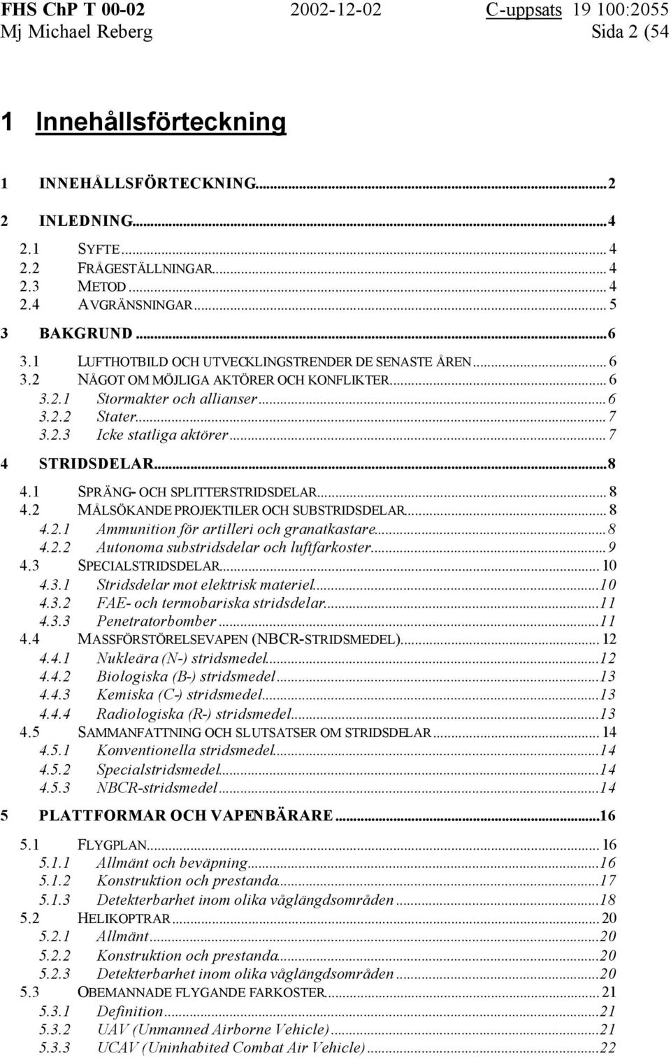..7 4 STRIDSDELAR...8 4.1 SPRÄNG- OCH SPLITTERSTRIDSDELAR... 8 4.2 MÅLSÖKANDE PROJEKTILER OCH SUBSTRIDSDELAR... 8 4.2.1 Ammunition för artilleri och granatkastare...8 4.2.2 Autonoma substridsdelar och luftfarkoster.