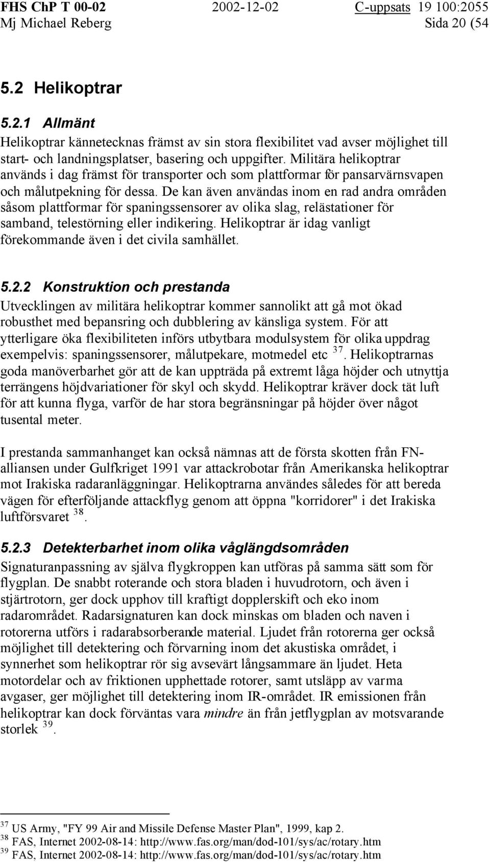 De kan även användas inom en rad andra områden såsom plattformar för spaningssensorer av olika slag, relästationer för samband, telestörning eller indikering.