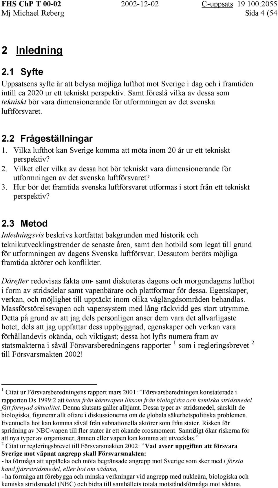 Vilka lufthot kan Sverige komma att möta inom 20 år ur ett tekniskt perspektiv? 2. Vilket eller vilka av dessa hot bör tekniskt vara dimensionerande för utformningen av det svenska luftförsvaret? 3.