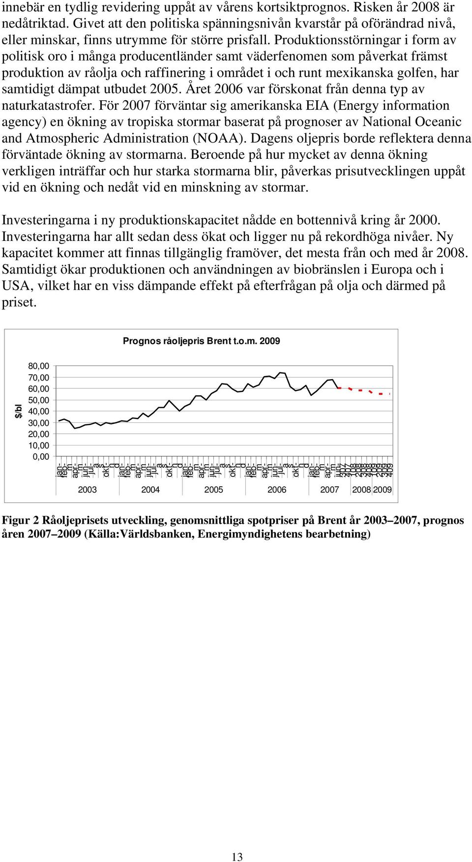 Produktionsstörningar i form av politisk oro i många producentländer samt väderfenomen som påverkat främst produktion av råolja och raffinering i området i och runt mexikanska golfen, har samtidigt