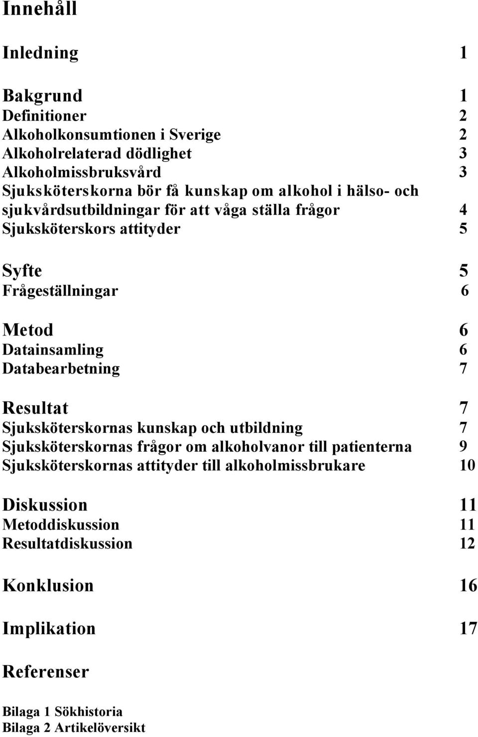 6 Databearbetning 7 Resultat 7 Sjuksköterskornas kunskap och utbildning 7 Sjuksköterskornas frågor om alkoholvanor till patienterna 9 Sjuksköterskornas
