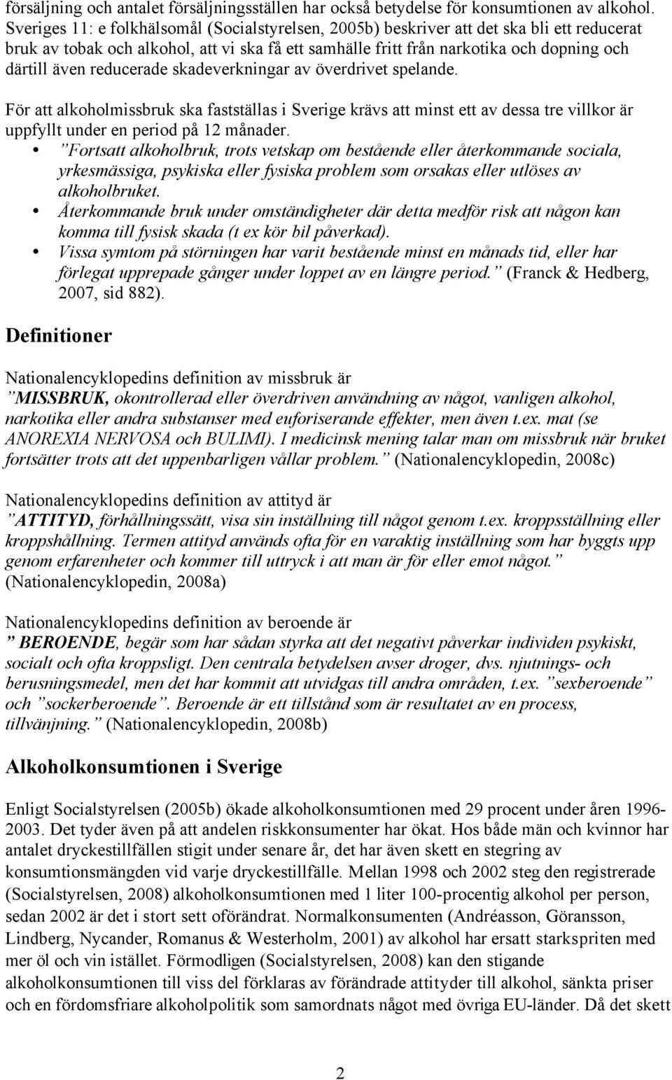 reducerade skadeverkningar av överdrivet spelande. För att alkoholmissbruk ska fastställas i Sverige krävs att minst ett av dessa tre villkor är uppfyllt under en period på 12 månader.