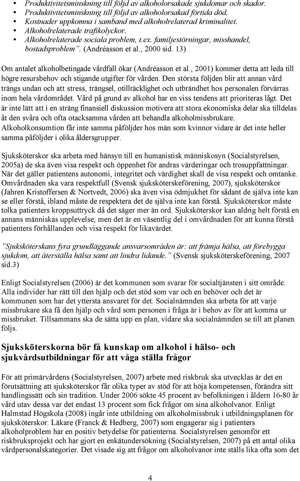 (Andréasson et al., 2000 sid. 13) Om antalet alkoholbetingade vårdfall ökar (Andréasson et al., 2001) kommer detta att leda till högre resursbehov och stigande utgifter för vården.