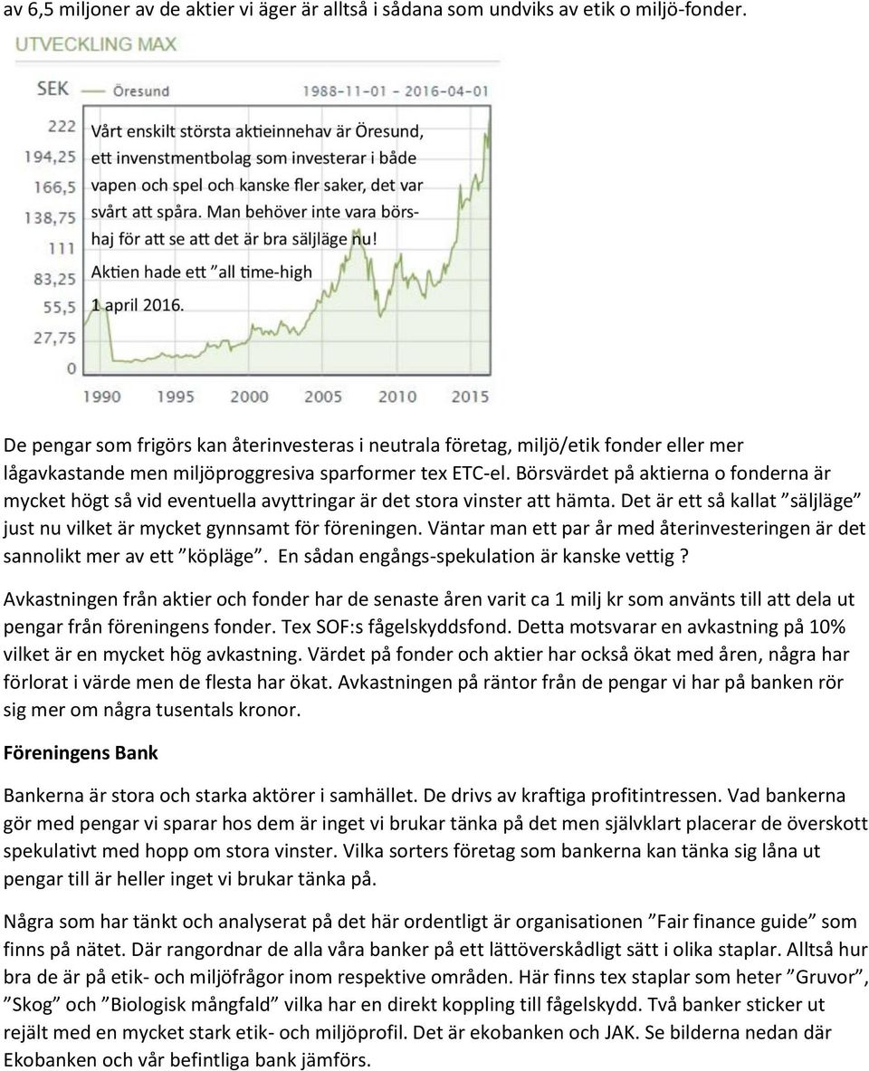 Börsvärdet på aktierna o fonderna är mycket högt så vid eventuella avyttringar är det stora vinster att hämta. Det är ett så kallat säljläge just nu vilket är mycket gynnsamt för föreningen.