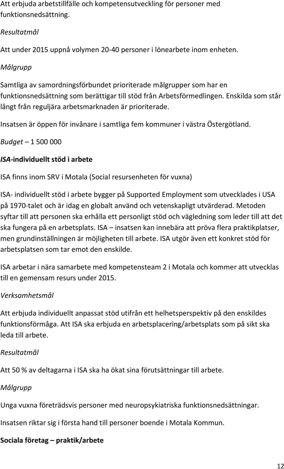 Enskilda som står långt från reguljära arbetsmarknaden är prioriterade. Insatsen är öppen för invånare i samtliga fem kommuner i västra Östergötland.