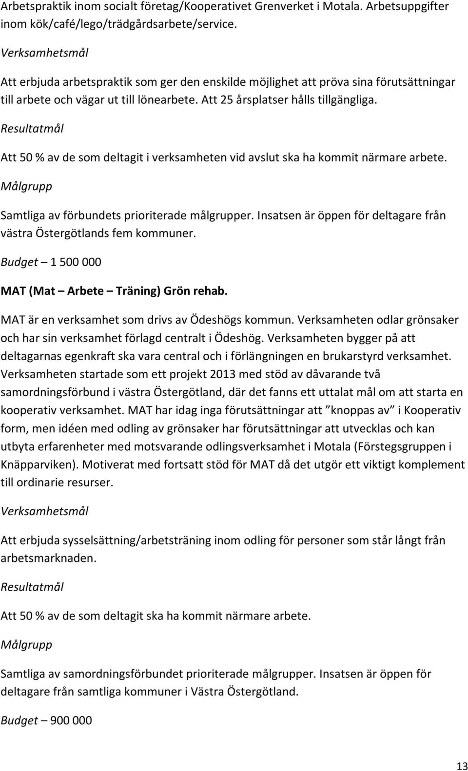 Att 50 % av de som deltagit i verksamheten vid avslut ska ha kommit närmare arbete. Samtliga av förbundets prioriterade målgrupper.